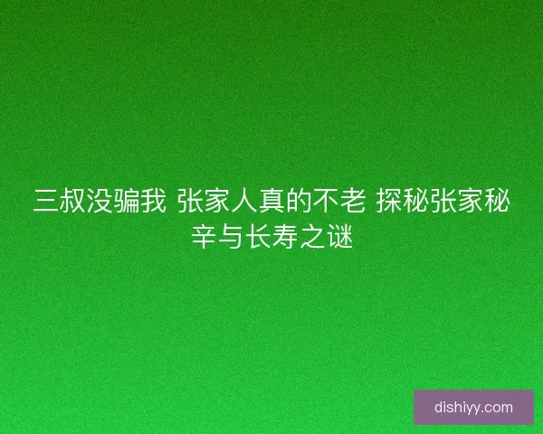 三叔没骗我 张家人真的不老 探秘张家秘辛与长寿之谜
