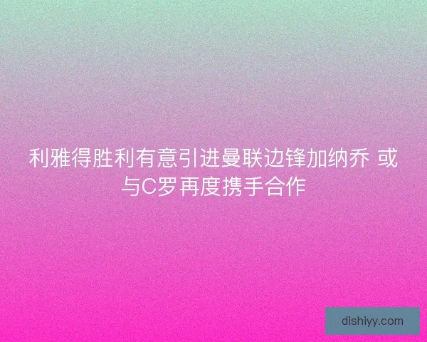 利雅得胜利有意引进曼联边锋加纳乔 或与C罗再度携手合作