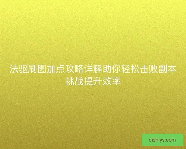 法驱刷图加点攻略详解助你轻松击败副本挑战提升效率