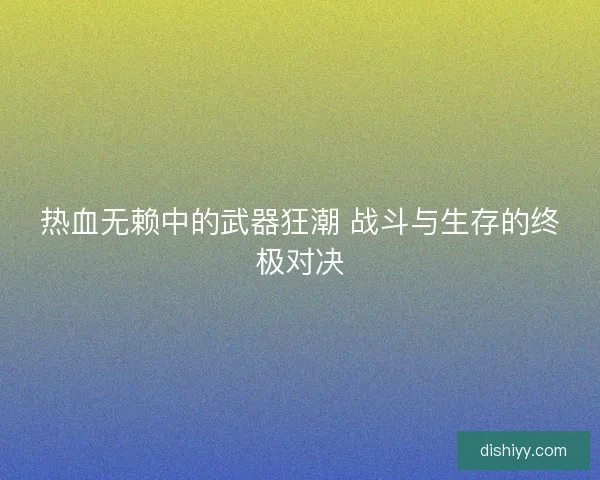 热血无赖中的武器狂潮 战斗与生存的终极对决 热血无赖中的武器狂潮 战斗与生存的终极对决