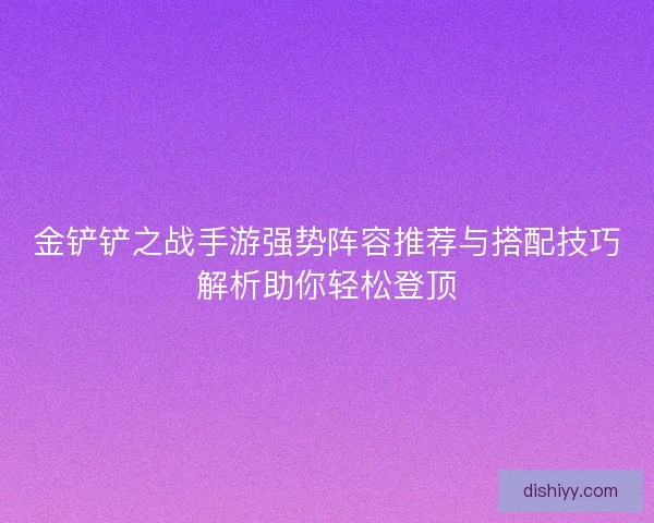 金铲铲之战手游强势阵容推荐与搭配技巧解析助你轻松登顶
