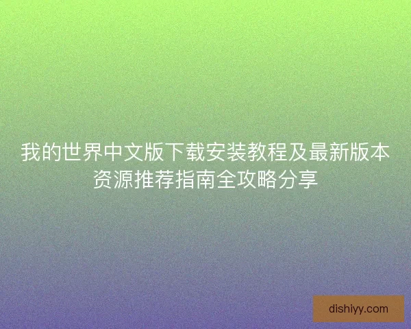 我的世界中文版下载安装教程及最新版本资源推荐指南全攻略分享 我的世界中文版下载安装教程及最新版本资源推荐指南全攻略分享