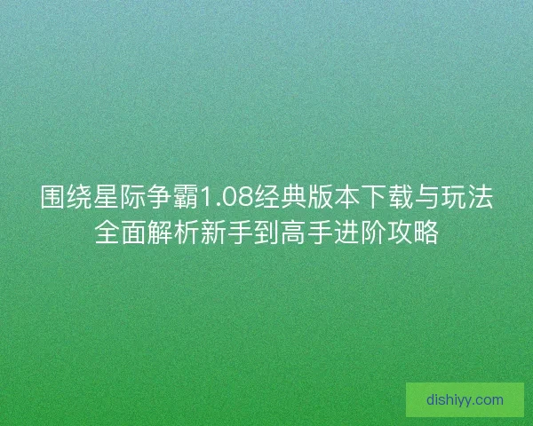 围绕星际争霸1.08经典版本下载与玩法全面解析新手到高手进阶攻略
