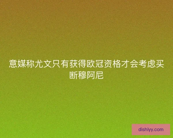 意媒称尤文只有获得欧冠资格才会考虑买断穆阿尼 意媒称尤文只有获得欧冠资格才会考虑买断穆阿尼