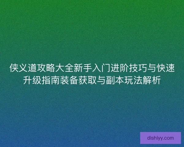 侠义道攻略大全新手入门进阶技巧与快速升级指南装备获取与副本玩法解析 侠义道攻略大全新手入门进阶技巧与快速升级指南装备获取与副本玩法解析