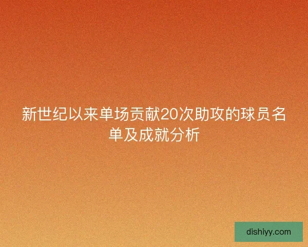 新世纪以来单场贡献20次助攻的球员名单及成就分析 新世纪以来单场贡献20次助攻的球员名单及成就分析