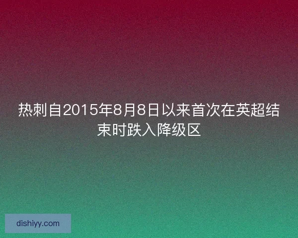 热刺自2015年8月8日以来首次在英超结束时跌入降级区