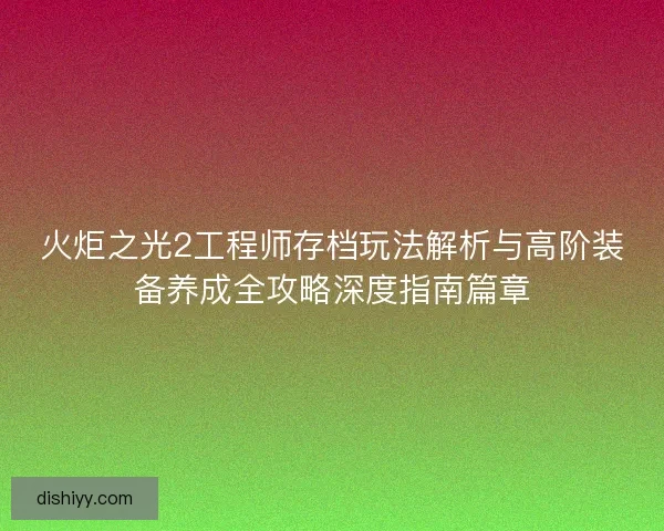火炬之光2工程师存档玩法解析与高阶装备养成全攻略深度指南篇章