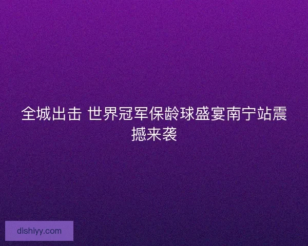 全城出击 世界冠军保龄球盛宴南宁站震撼来袭