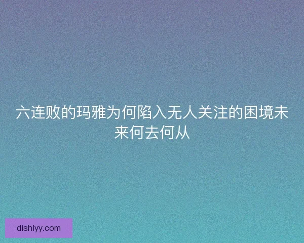 六连败的玛雅为何陷入无人关注的困境未来何去何从