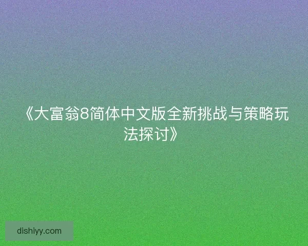 《大富翁8简体中文版全新挑战与策略玩法探讨》 《大富翁8简体中文版全新挑战与策略玩法探讨》
