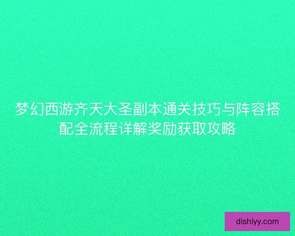梦幻西游齐天大圣副本通关技巧与阵容搭配全流程详解奖励获取攻略 梦幻西游齐天大圣副本通关技巧与阵容搭配全流程详解奖励获取攻略
